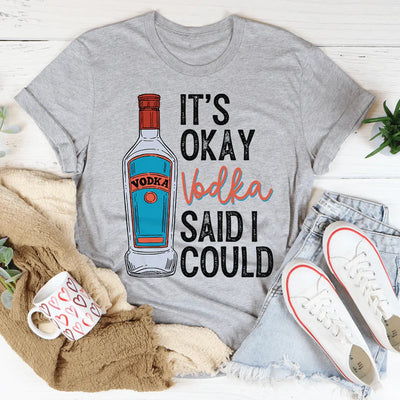 It's Okay Vodka Said I Could Tee
