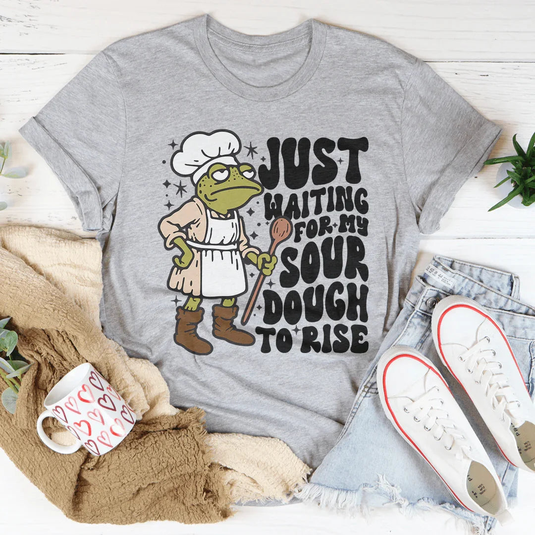 Just Waiting For My Sourdough To Rise Tee