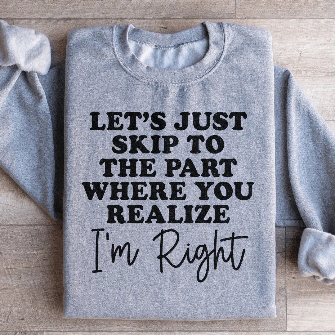 Passons directement à la partie où vous réalisez que j'ai raison Sweatshirt