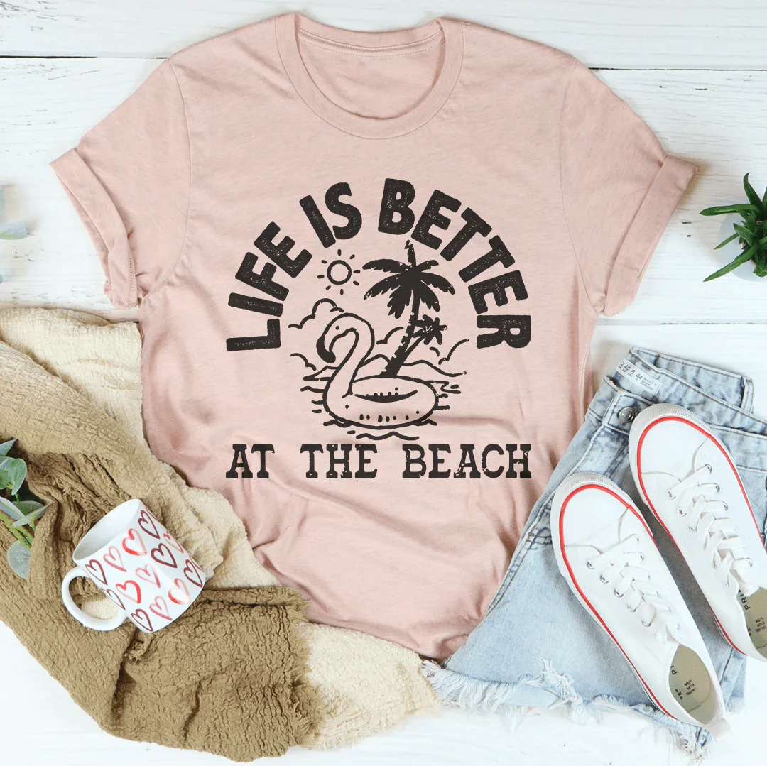 Life Is Better At The Beach T-Shirt
