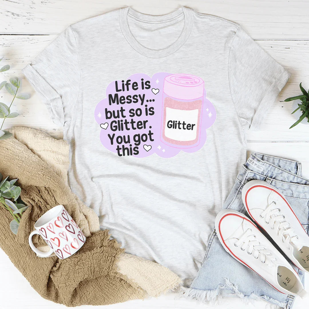 Life Is Messy But So Is Glitter T-Shirt