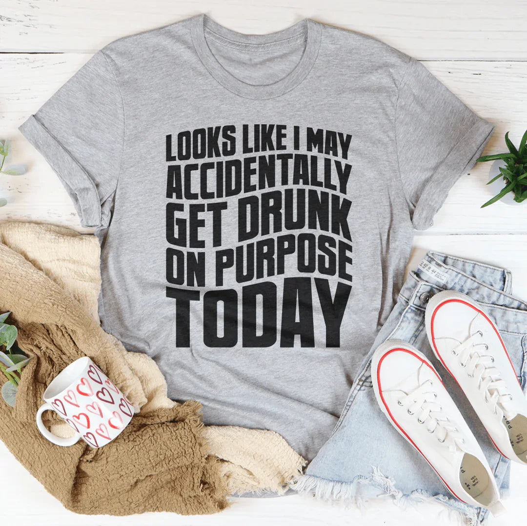 Accidentally Get Drunk On Purpose Today Tee