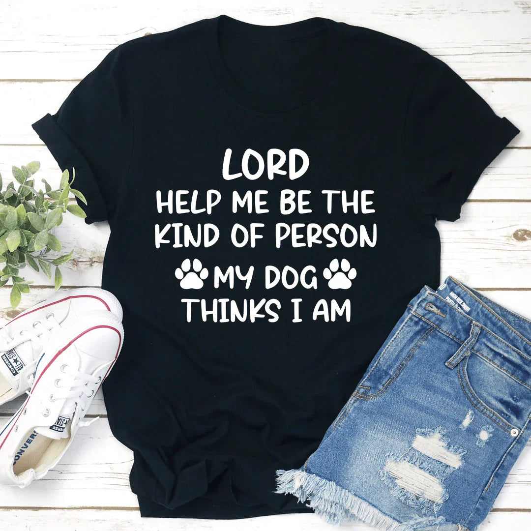 Señor, Ayúdame a Ser el Tipo de Persona que Mi Perro Cree que Soy Tee