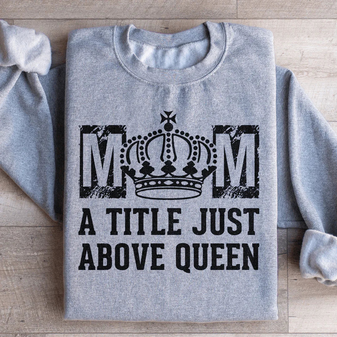 Mom: A Title Just Above Queen Sweatshirt