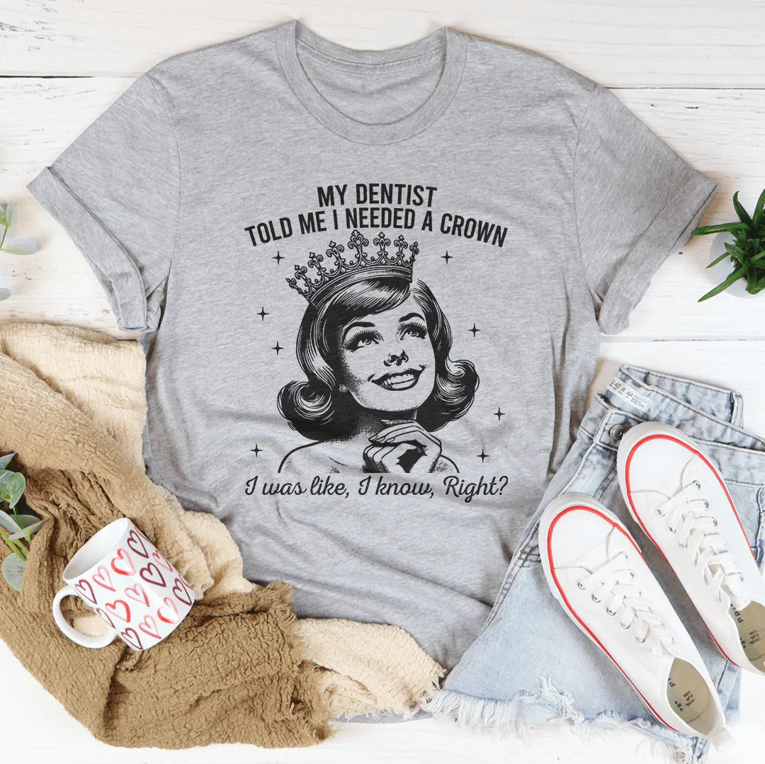 My Dentist Told Me I Needed A Crown T-Shirt