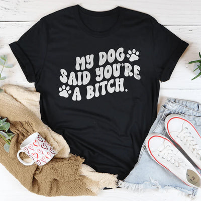 My Dog Said You're A B-tch T-Shirt