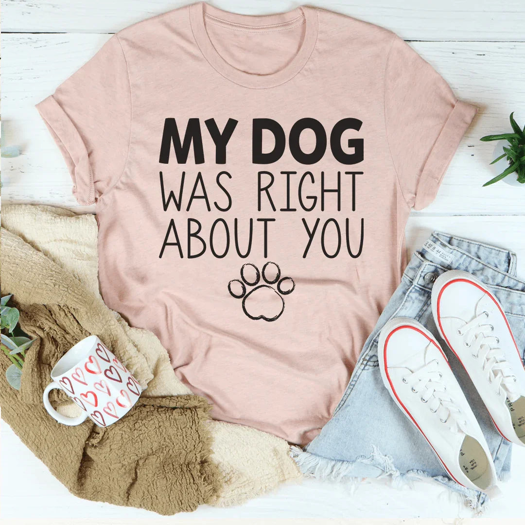 My Dog Was Right About You T-Shirt