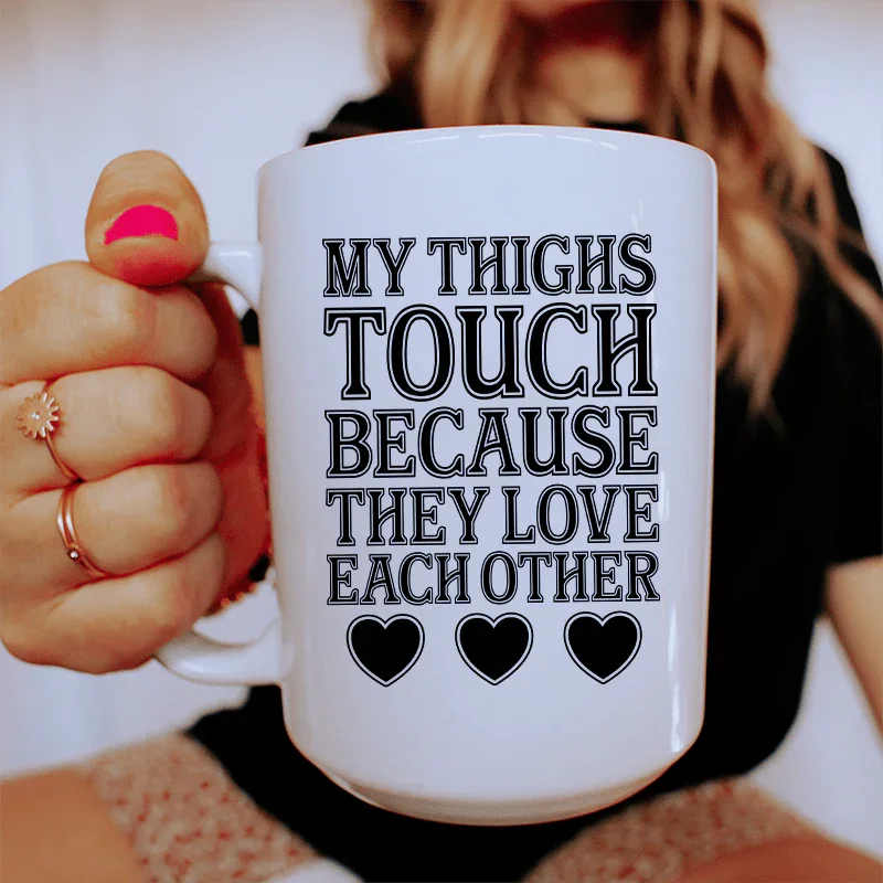 My Thighs Touch Because They Love Each Other Mug - 15 oz