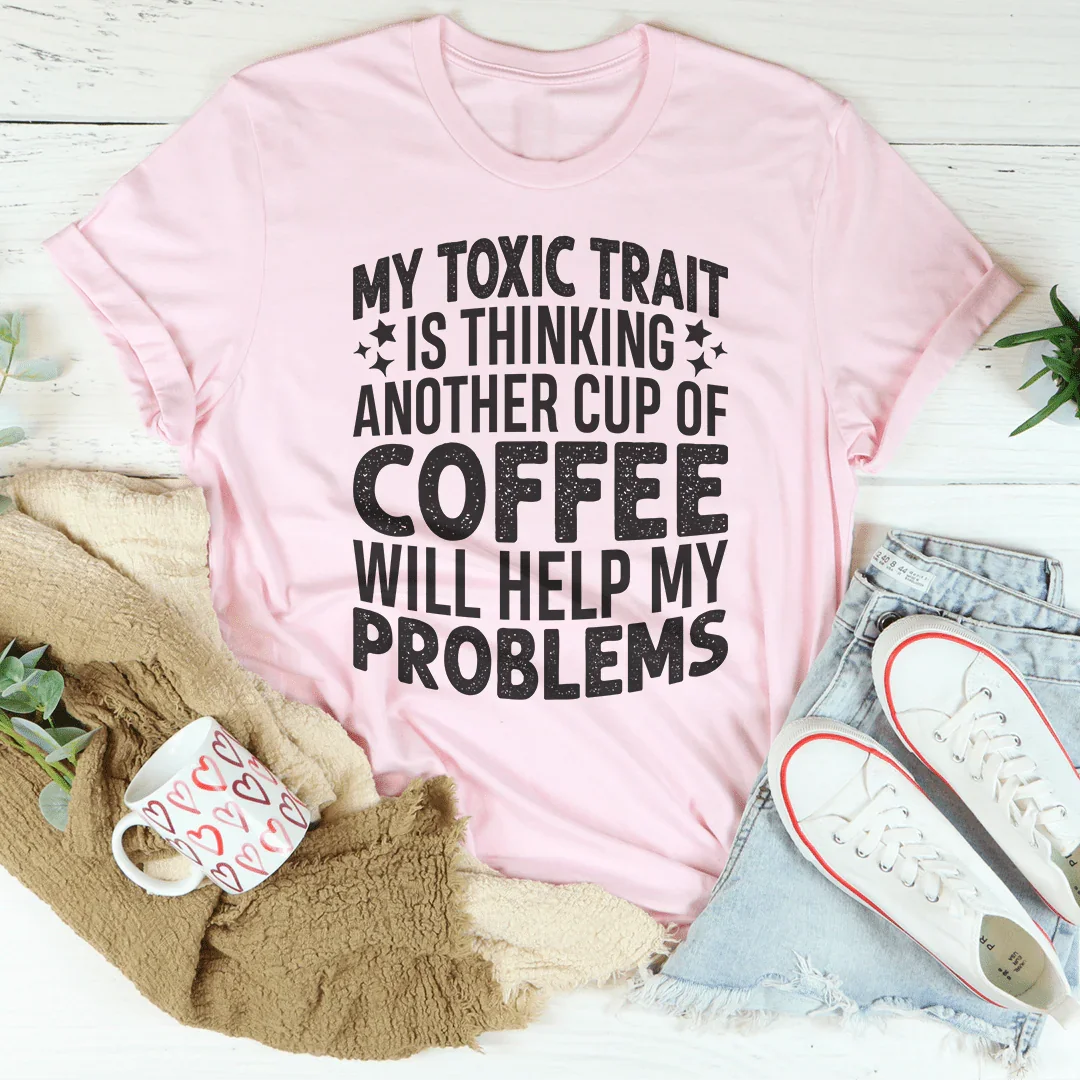 My Toxic Trait Is Thinking Another Cup Of Coffee Tee
