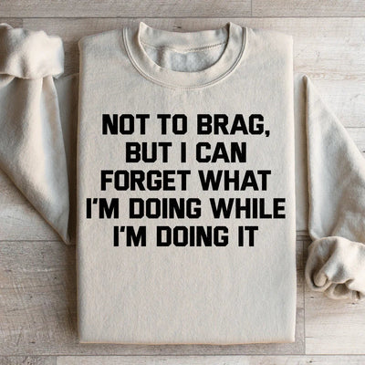 Not To Brag But I Can Forget What I'm Doing Sweatshirt