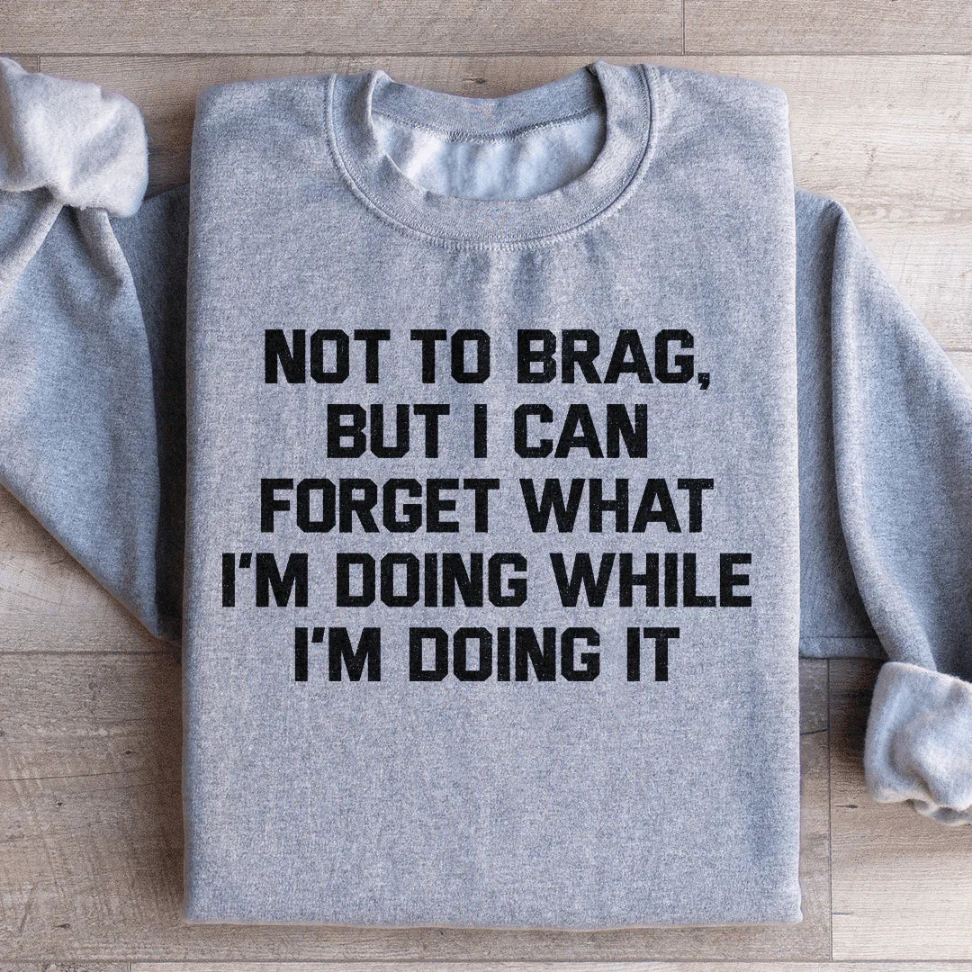 Not To Brag But I Can Forget What I'm Doing Sweatshirt
