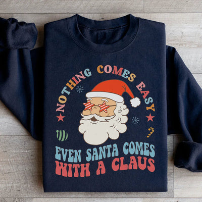 Nothing Comes Easy Even Santa Comes With A Claus Sweatshirt