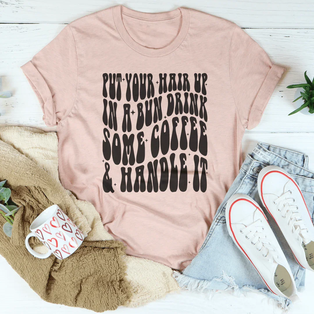 Put Your Hair Up In A Bun Drink Some Coffee Tee