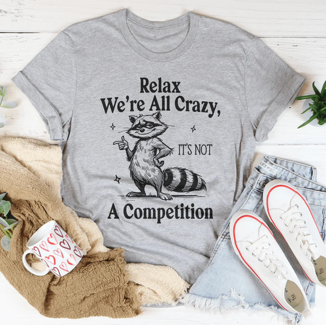 Relax We're All Crazy It's Not A Competition Tee