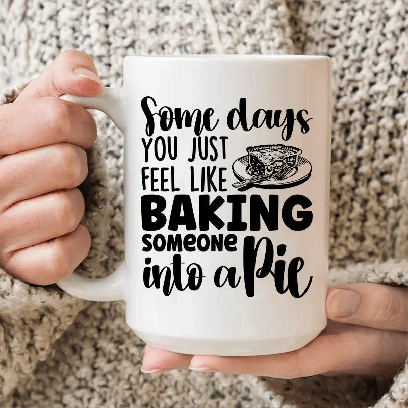 Some Days You Just Feel Like Baking Someone Into A Pie Mug - 15 oz
