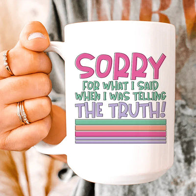 Sorry For What I Said When I Was Telling The Truth Mug - 15 oz