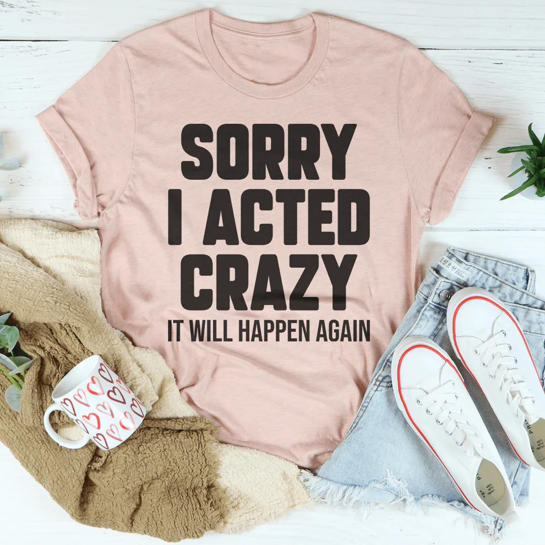 Sorry I Acted Crazy It Will Happen Again Tee - Korvel