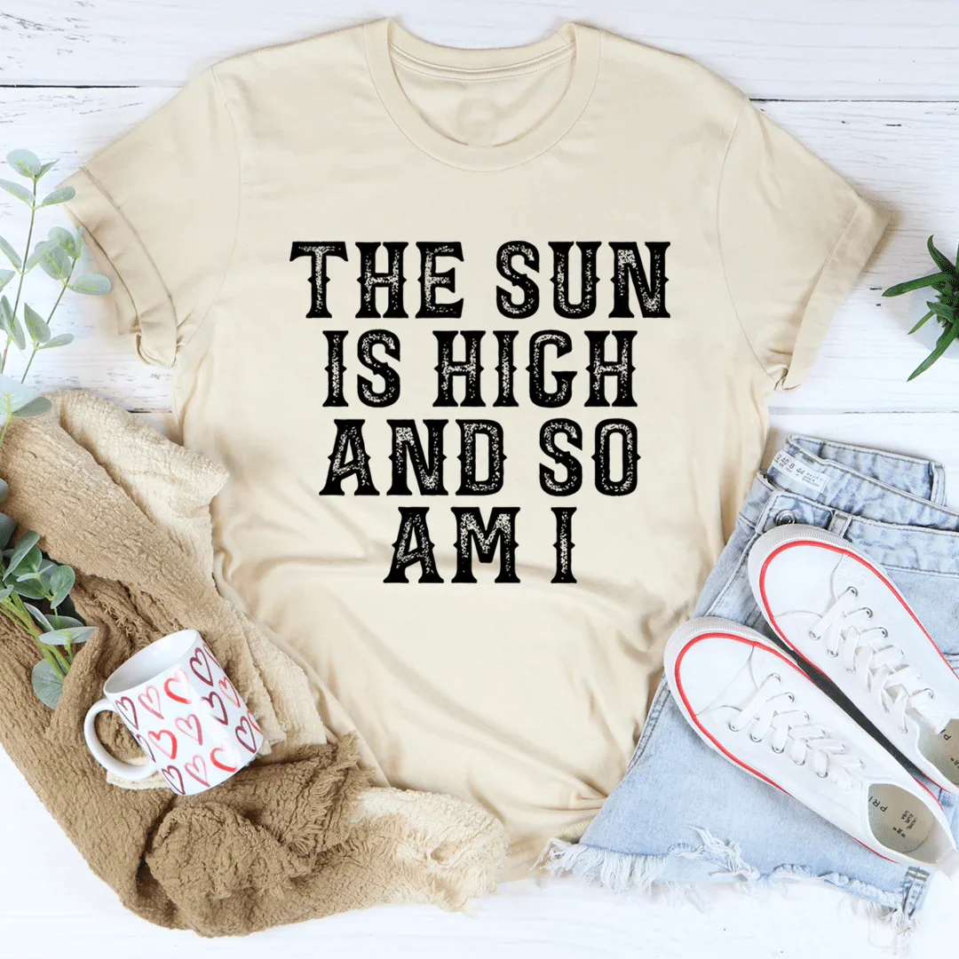 The Sun Is High And So Am I Tee
