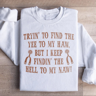 Tryin To Find The Yee To My Haw Sweatshirt