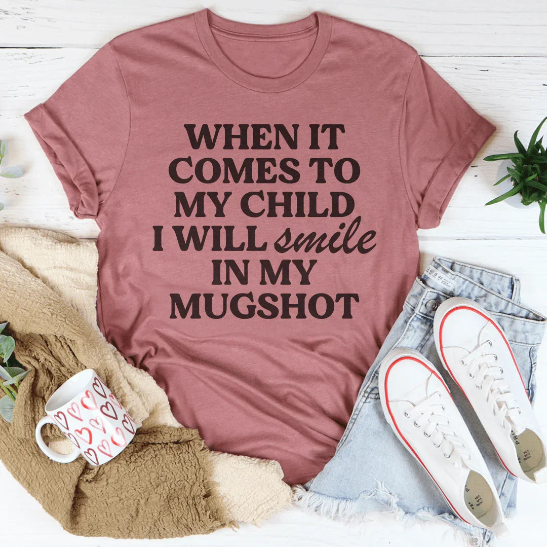 When It Comes To My Child I Will Smile In My Mugshot Tee