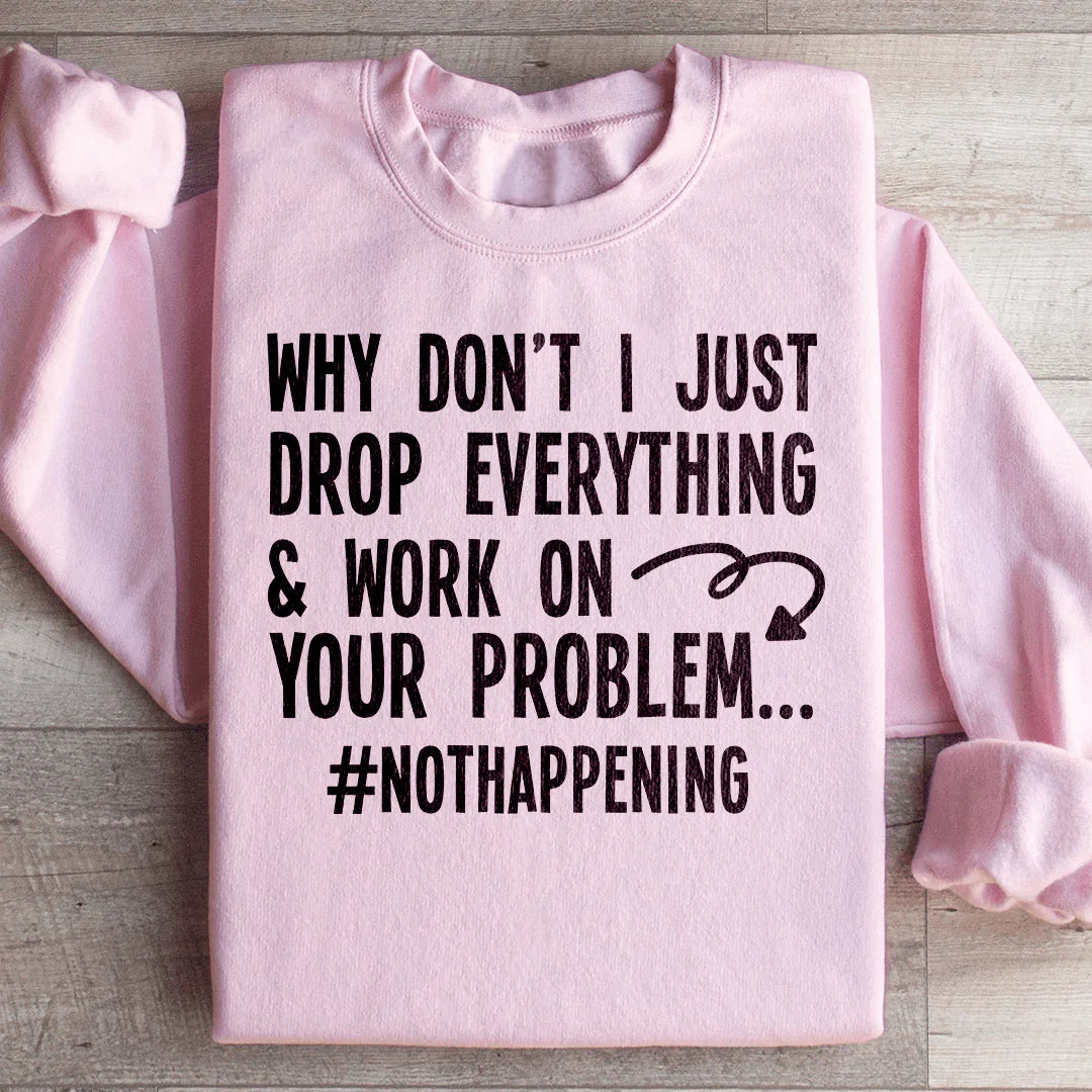 Why Don't I Just Drop Everything Sweatshirt