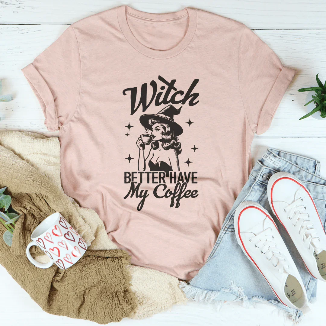 Witch Better Have My Coffee T-Shirt