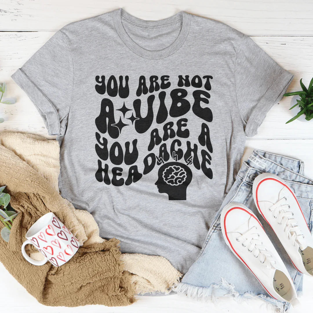 You Are Not A Vibe, You Are A Headache Tee