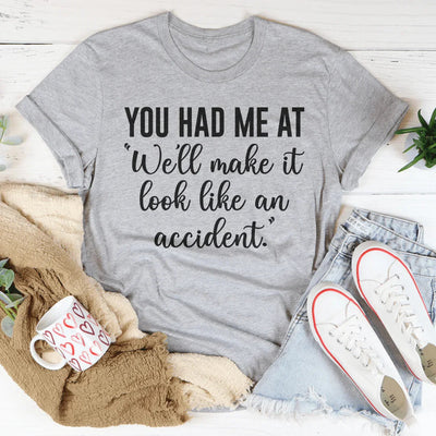 You Had Me At We'll Make It Look Like An Accident Tee