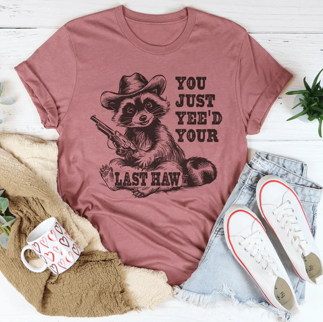 You Just Yee'd Your Last Haw Tee