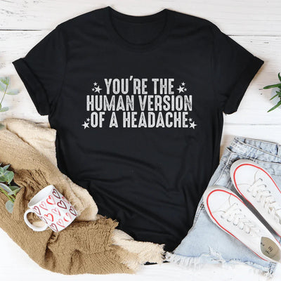 You're The Human Version Of A Headache Tee