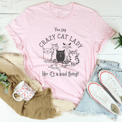 You Say Crazy Cat Lady Like It's A Bad Thing Tee