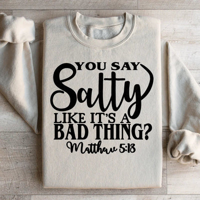 You Say Salty Like It's A Bad Thing Sweatshirt