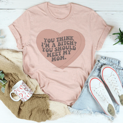 You Think I'm A B-tch You Should Meet My Mom Tee