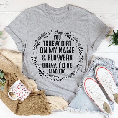 You Threw Dirt On My Name And Flowers Grew Tee - Korvel