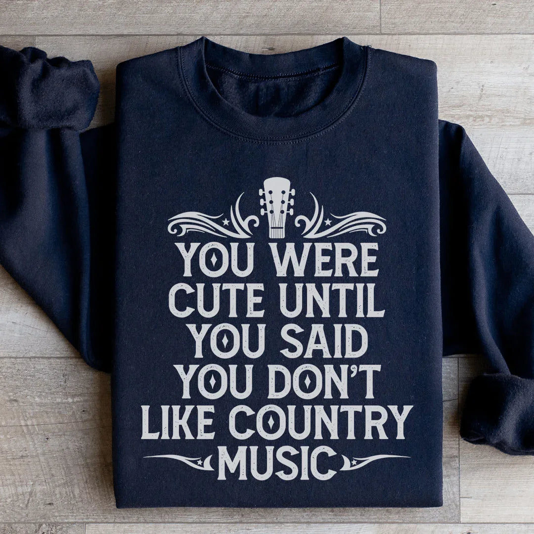 You Were Cute Until You Said You Don't Like Country Music Sweatshirt