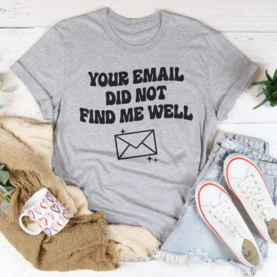 Your Email Did Not Find Me Well Tee