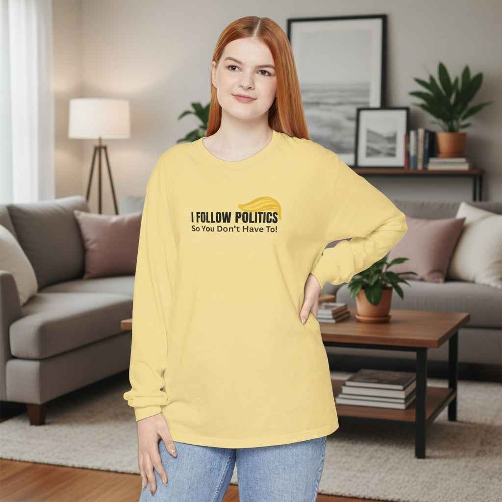 I Follow Politics So You Don’t Have To. Long Sleeve Tee