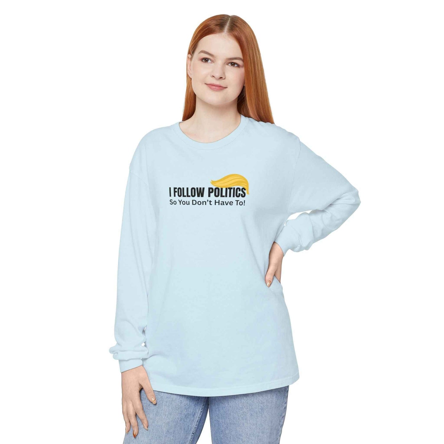 I Follow Politics So You Don’t Have To. Long Sleeve Tee