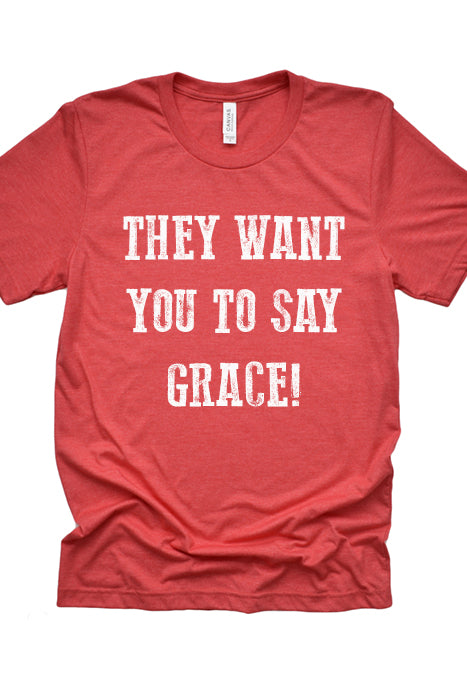 They Want You to Say Grace! Tee 3044