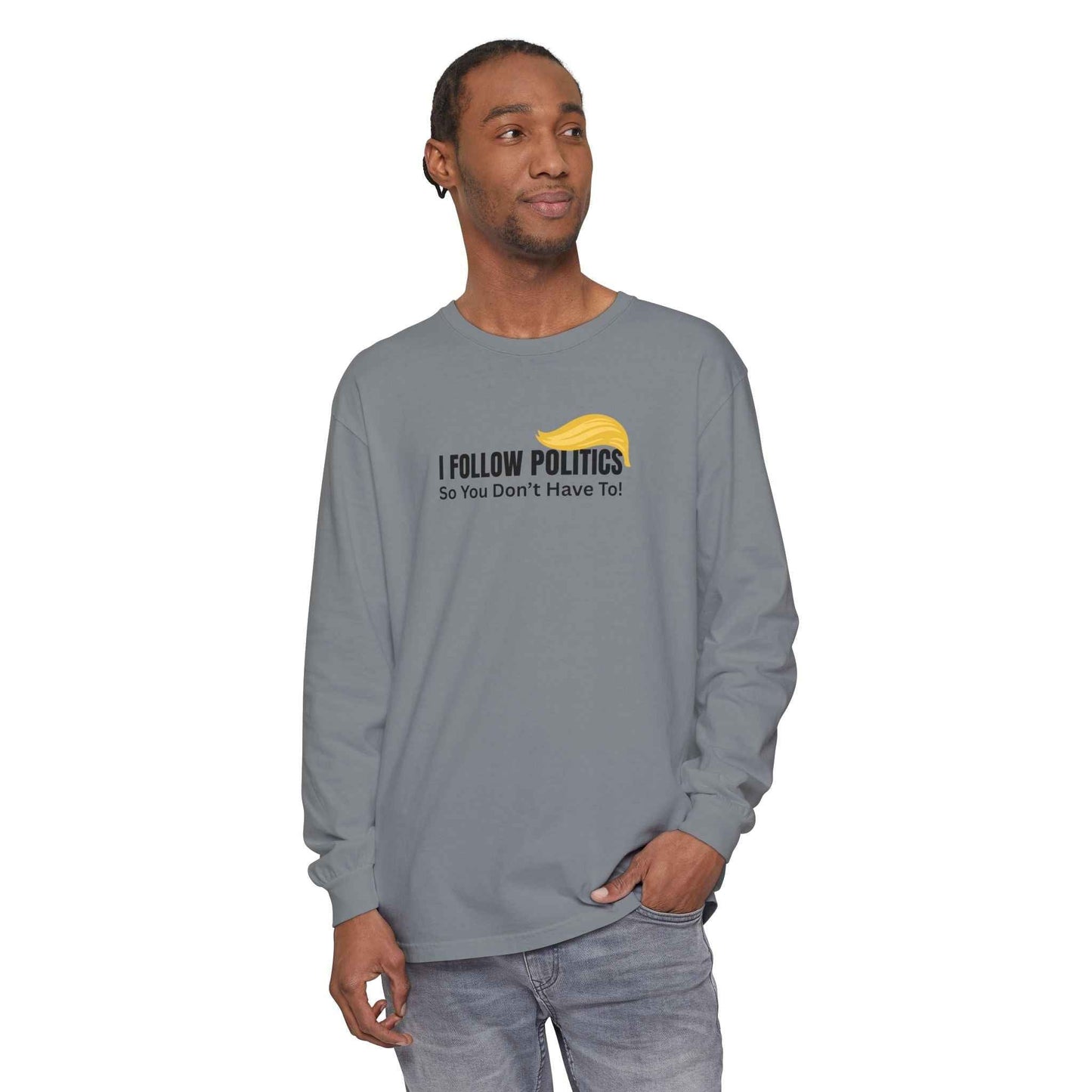 I Follow Politics So You Don’t Have To. Long Sleeve Tee