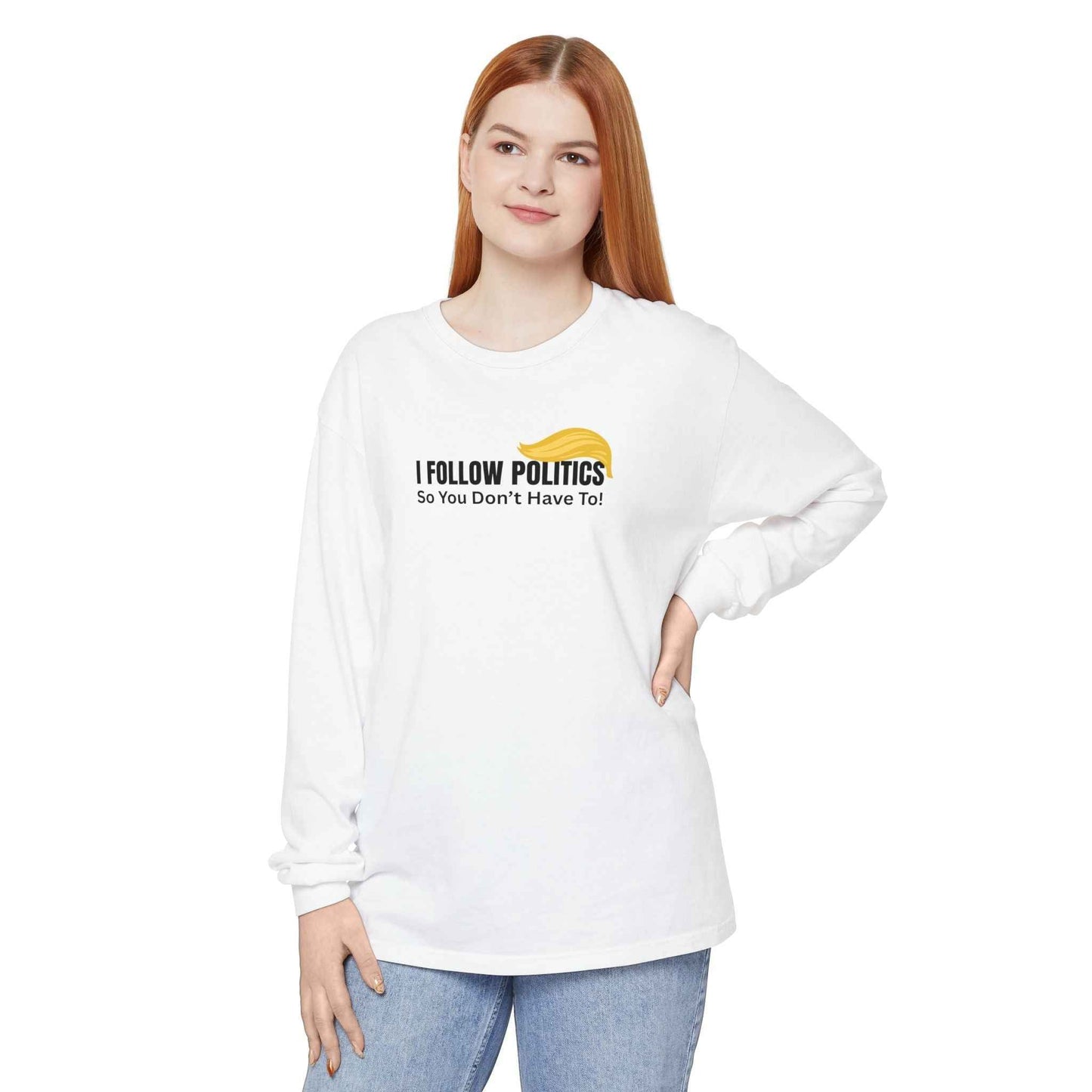 I Follow Politics So You Don’t Have To. Long Sleeve Tee