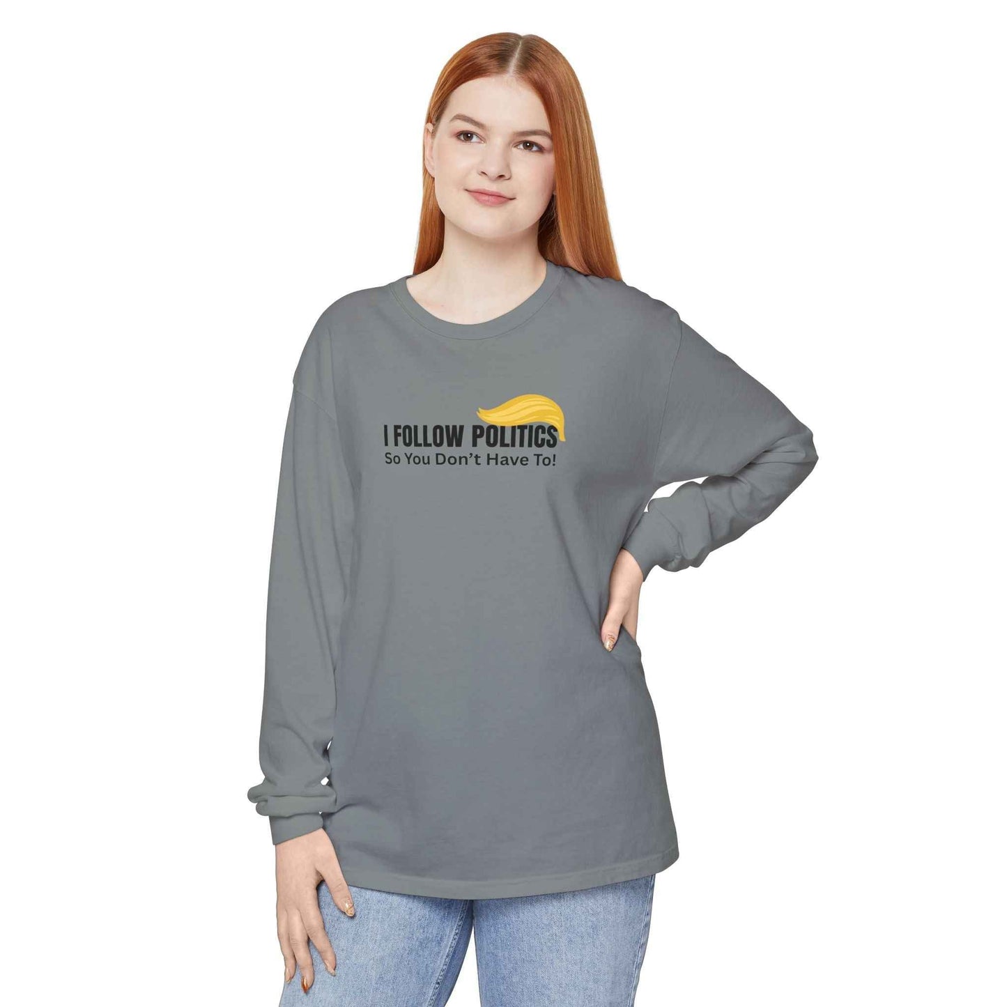 I Follow Politics So You Don’t Have To. Long Sleeve Tee