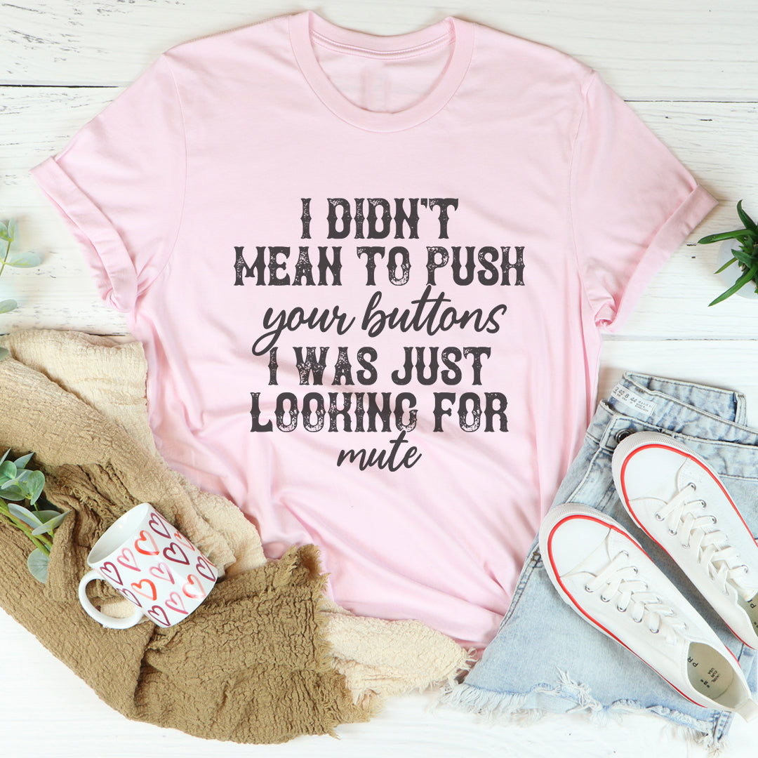 I Didn't Mean To Push All Your Buttons Tee