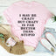I May Be Crazy But Crazy Is Far Better Than Stupid Tee