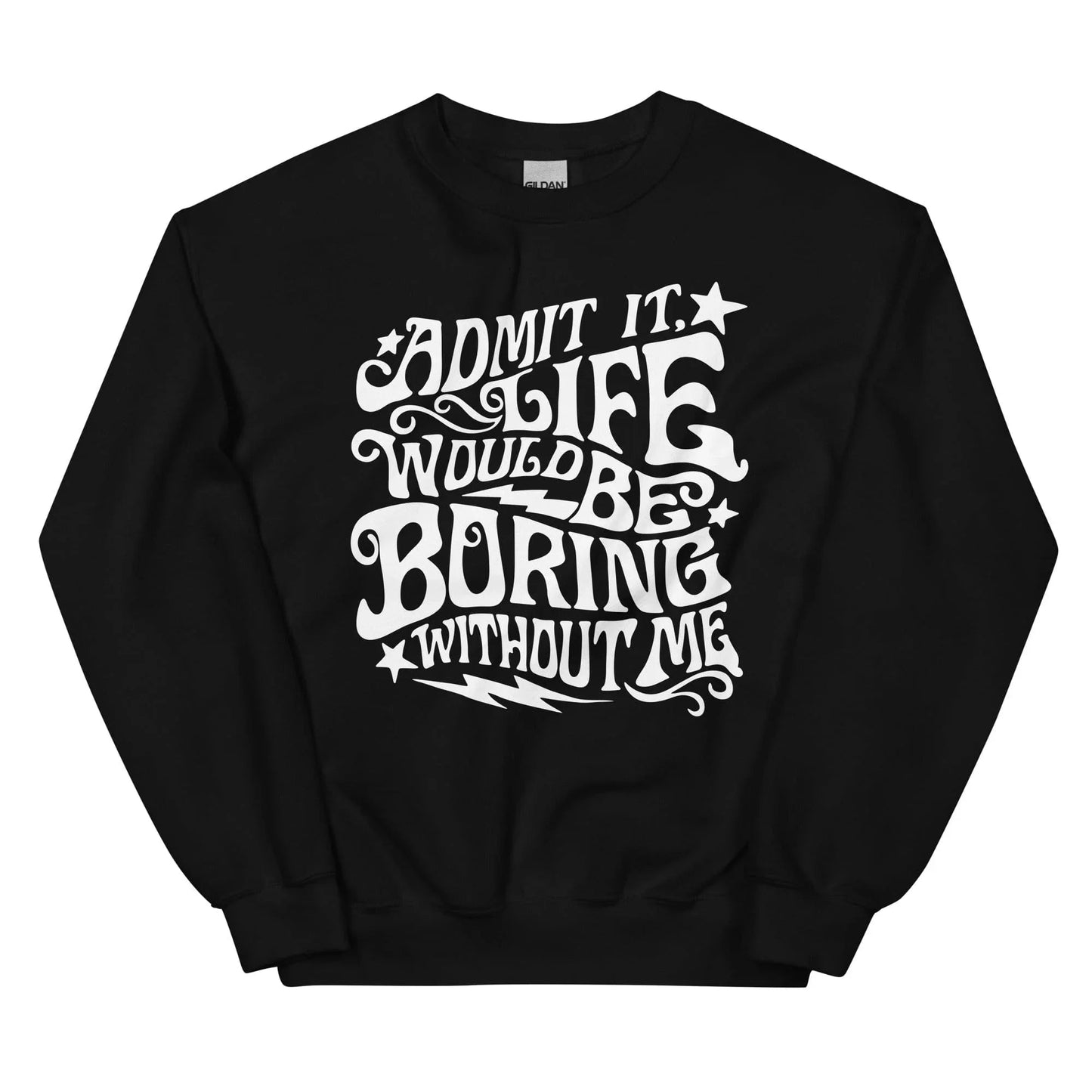 Avouez-le, la vie serait ennuyeuse sans moi Sweatshirt