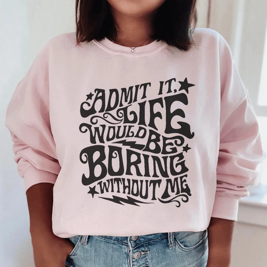 Avouez-le, la vie serait ennuyeuse sans moi Sweatshirt