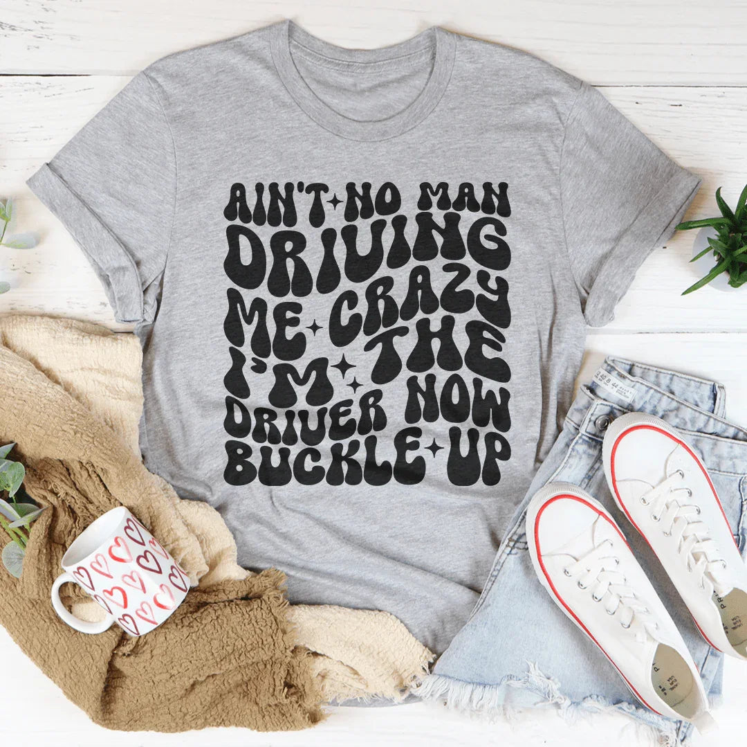 Ain't No Man Driving Me Crazy Buckle Up Tee