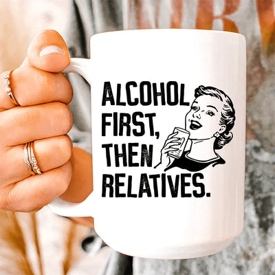 Alcohol First Then Relatives Ceramic Mug - 15 oz