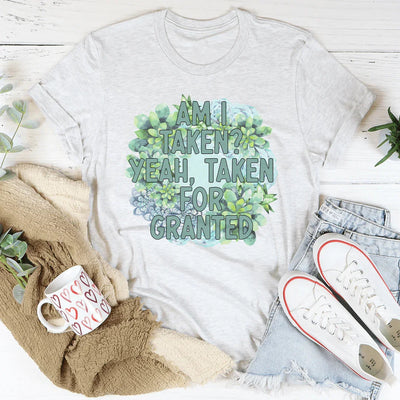 Am I Taken? Yeah, Taken For Granted Tee