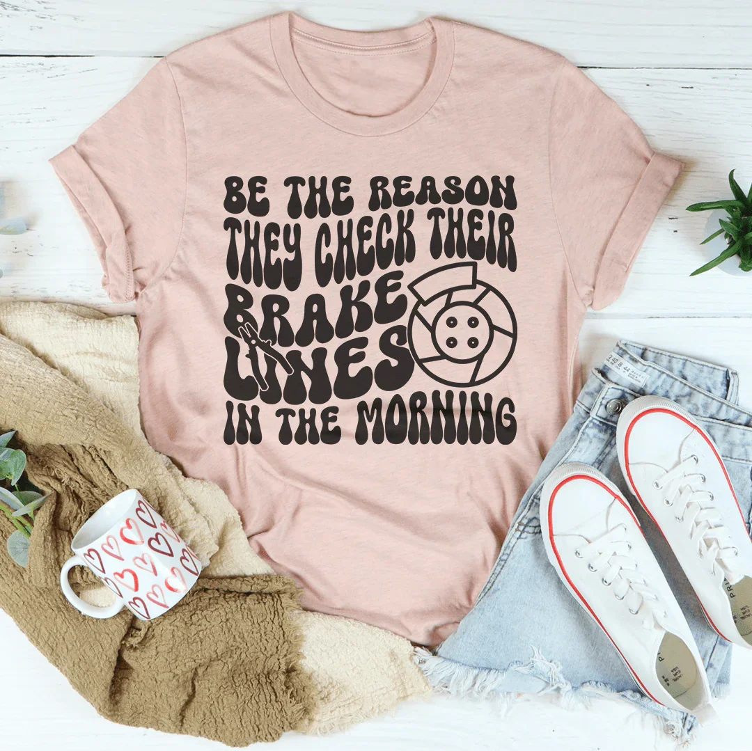 Be The Reason They Check Their Brake Lines Tee